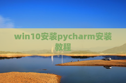 win10安装pycharm安装教程 win10安装pycharm安装教程